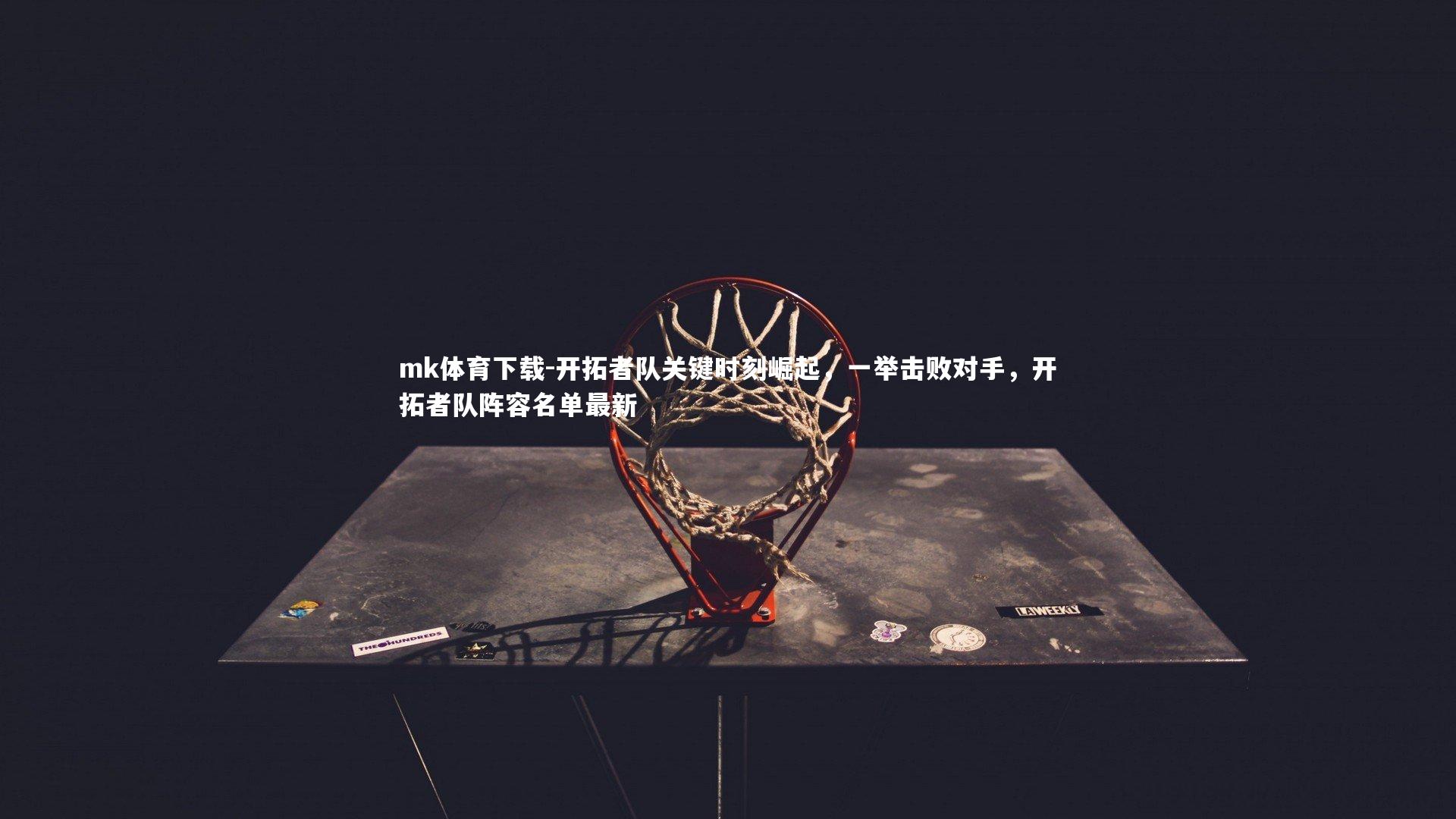 开拓者队关键时刻崛起,一举击败对手,开拓者队阵容名单最新