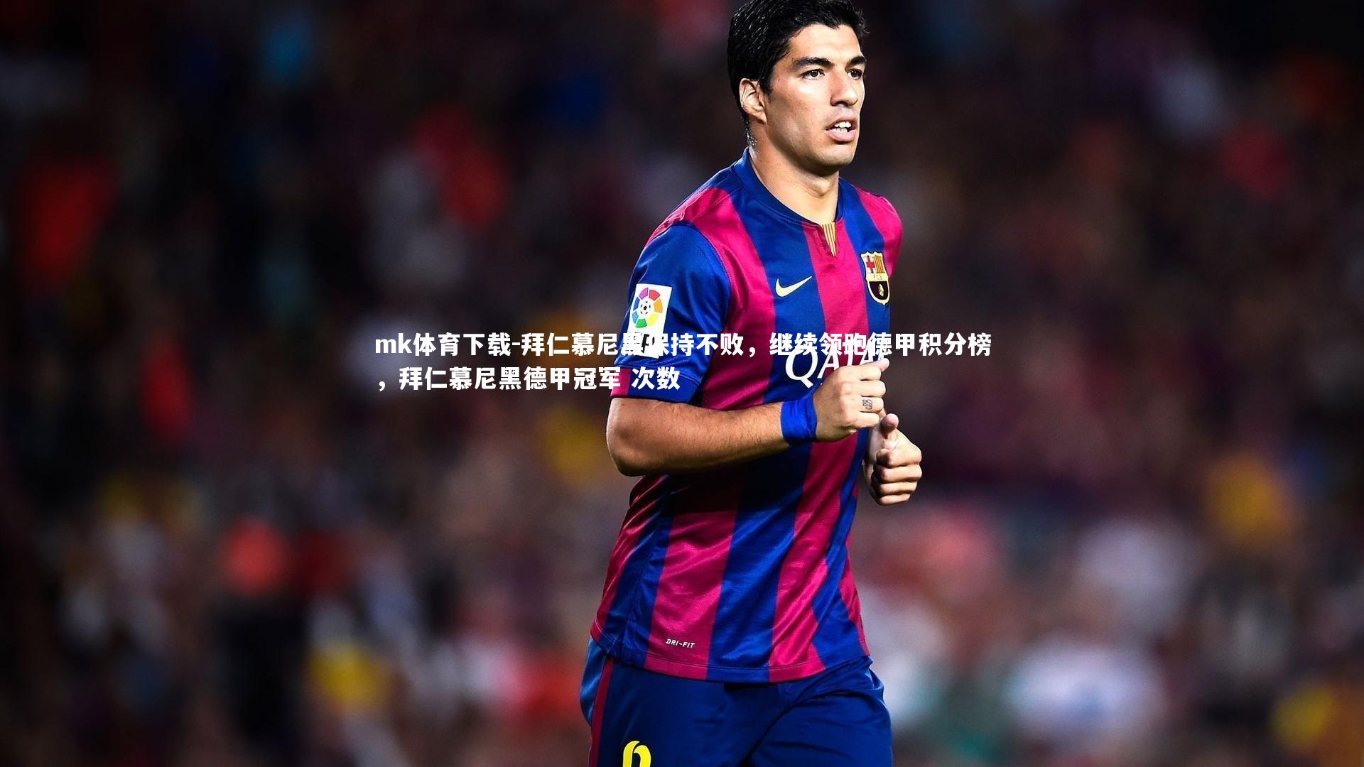 mk体育下载-拜仁慕尼黑保持不败，继续领跑德甲积分榜，拜仁慕尼黑德甲冠军 次数
