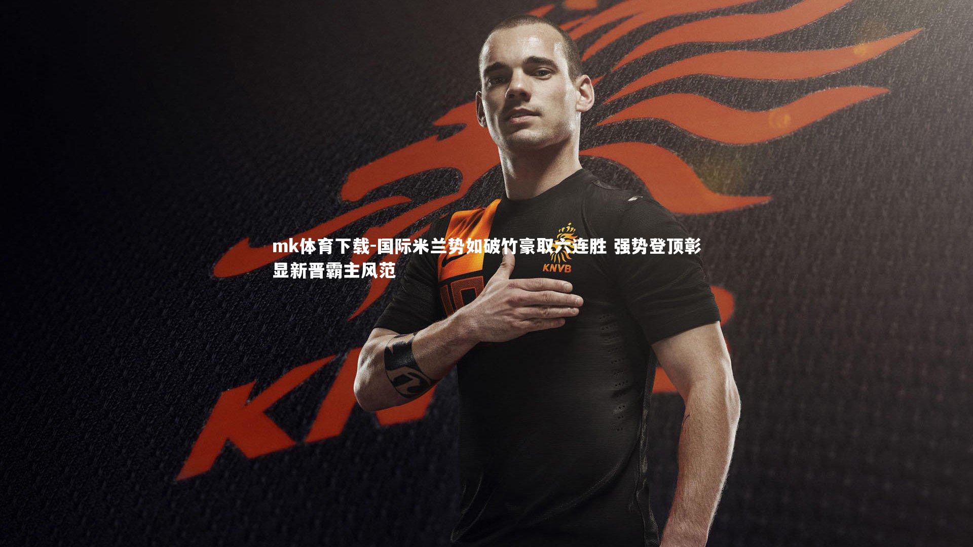 国际米兰势如破竹豪取六连胜 强势登顶彰显新晋霸主风范