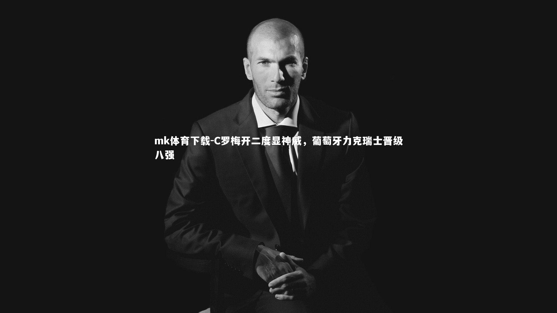 mk体育下载-C罗梅开二度显神威，葡萄牙力克瑞士晋级八强