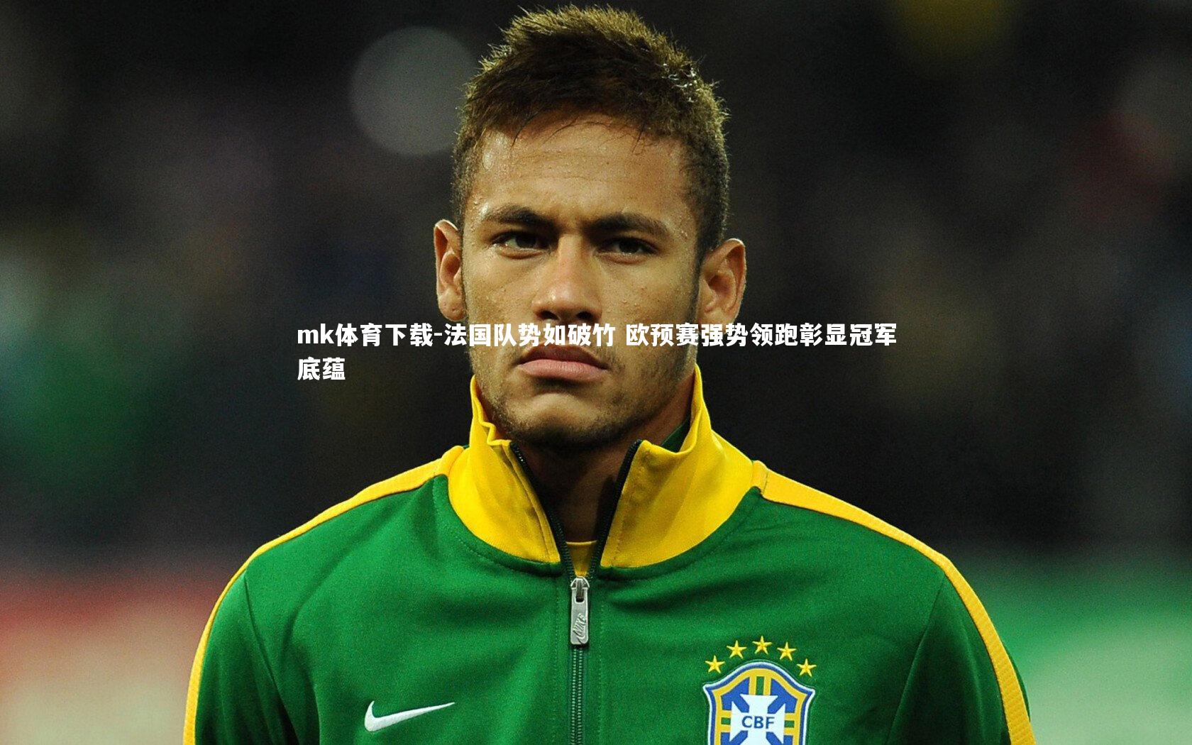 mk体育下载-法国队势如破竹 欧预赛强势领跑彰显冠军底蕴