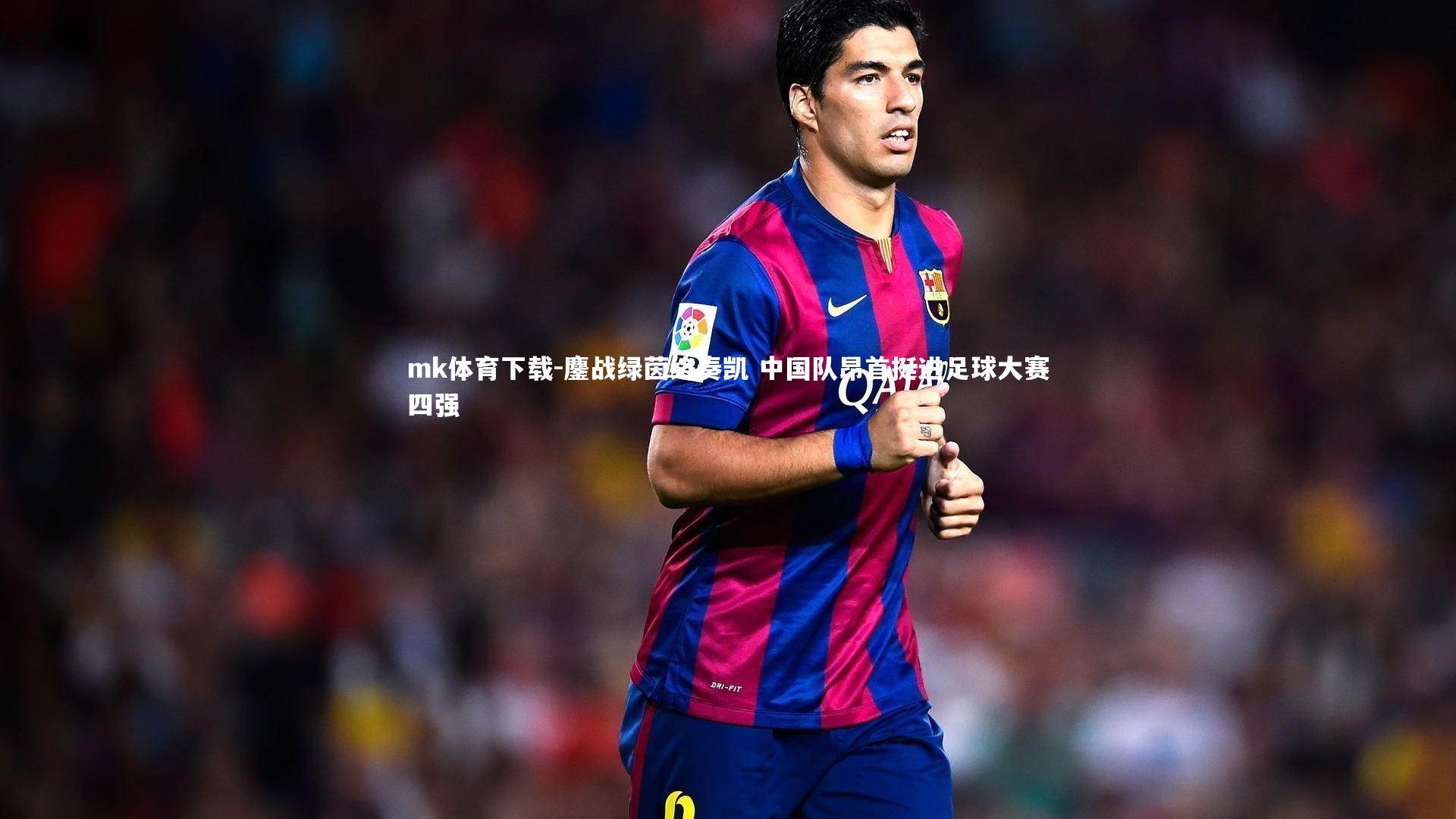 mk体育下载-鏖战绿茵终奏凯 中国队昂首挺进足球大赛四强