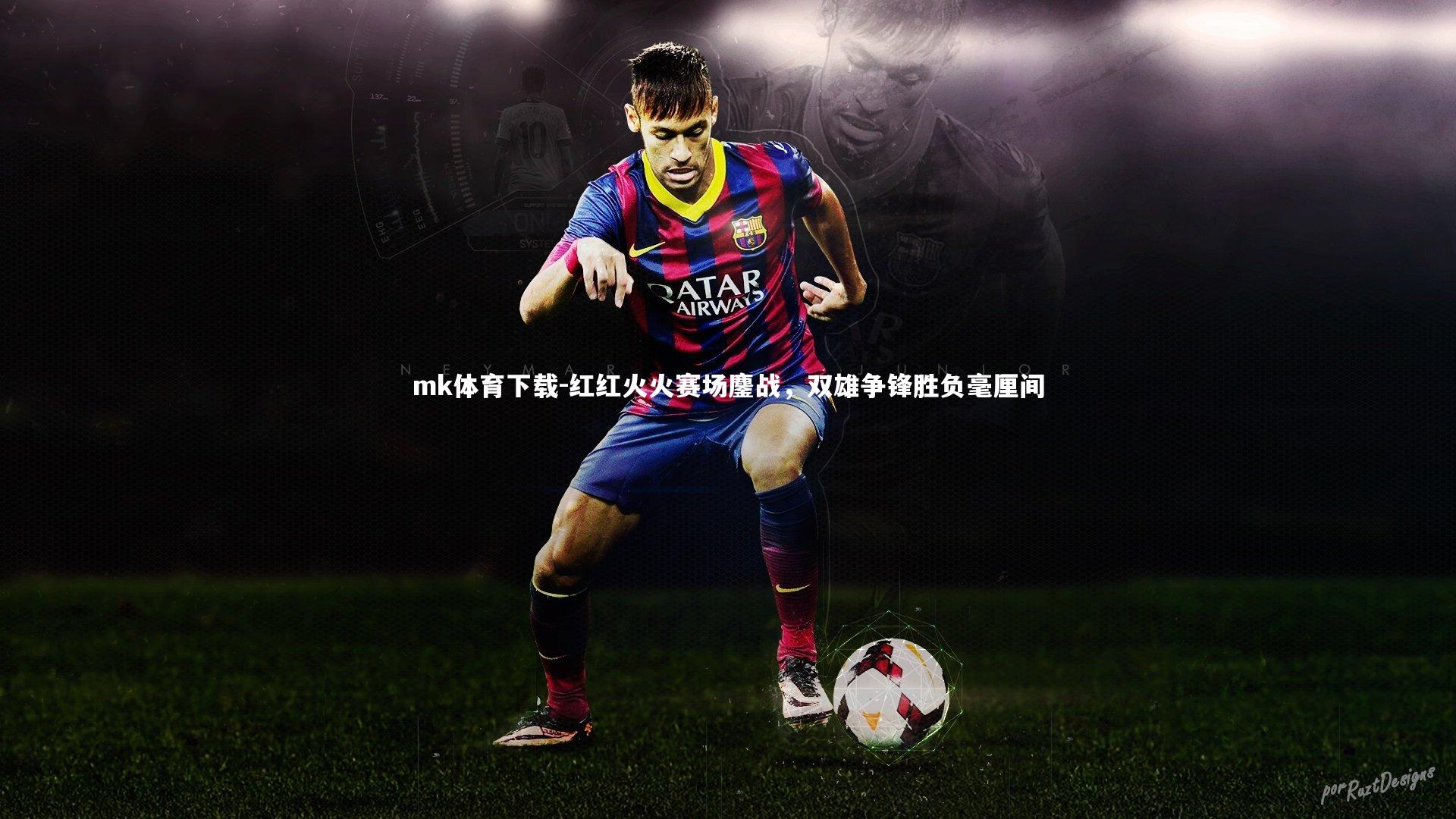 mk体育下载-红红火火赛场鏖战，双雄争锋胜负毫厘间