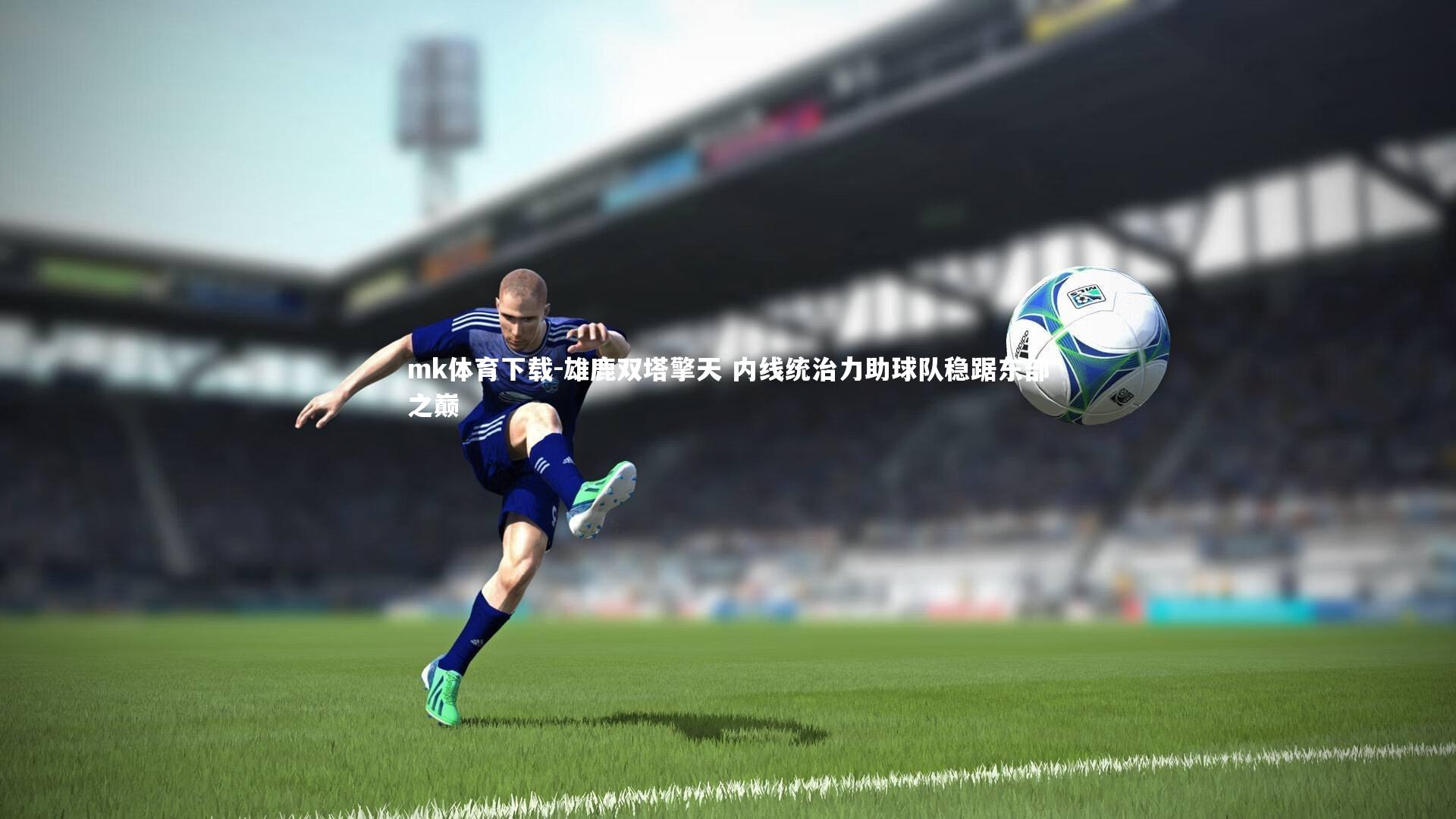 雄鹿双塔擎天 内线统治力助球队稳踞东部之巅